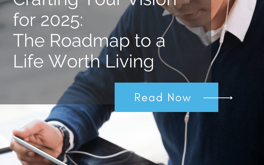 Crafting Your Vision for 2025: The Roadmap to a Life Worth Living